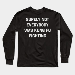 Surely Not Everybody Was Kung Fu Fighting Long Sleeve T-Shirt